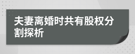 夫妻离婚时共有股权分割探析