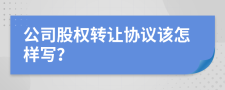 公司股权转让协议该怎样写？