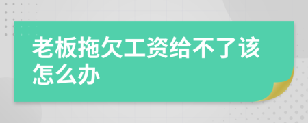 老板拖欠工资给不了该怎么办