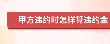 甲方违约时怎样算违约金