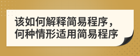 该如何解释简易程序，何种情形适用简易程序