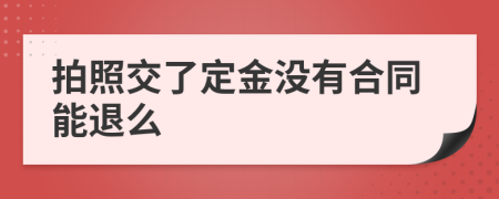 拍照交了定金没有合同能退么