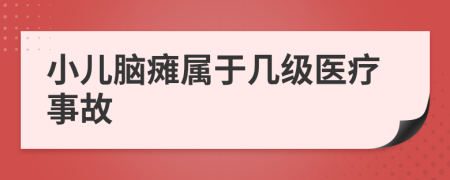 小儿脑瘫属于几级医疗事故