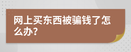 网上买东西被骗钱了怎么办？