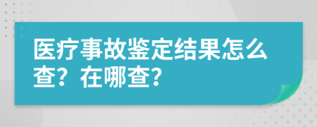 医疗事故鉴定结果怎么查？在哪查？