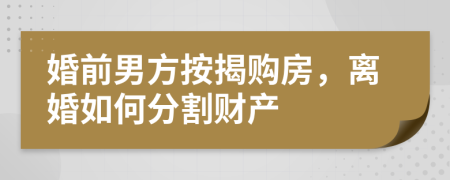 婚前男方按揭购房，离婚如何分割财产