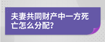 夫妻共同财产中一方死亡怎么分配？