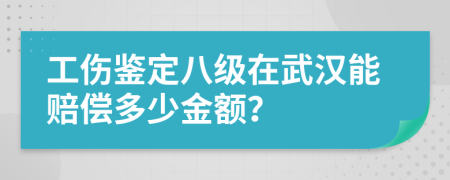 工伤鉴定八级在武汉能赔偿多少金额？