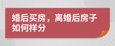 婚后买房，离婚后房子如何样分