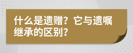 什么是遗赠？它与遗嘱继承的区别？