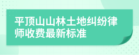 平顶山山林土地纠纷律师收费最新标准