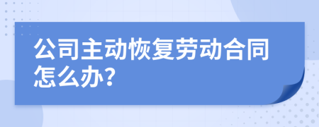 公司主动恢复劳动合同怎么办？