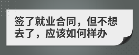 签了就业合同，但不想去了，应该如何样办