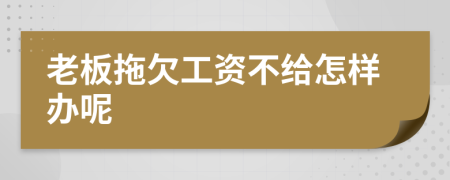 老板拖欠工资不给怎样办呢