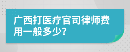 广西打医疗官司律师费用一般多少？