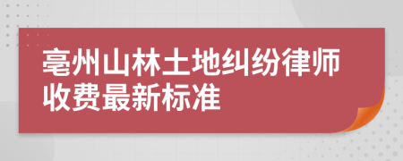 亳州山林土地纠纷律师收费最新标准