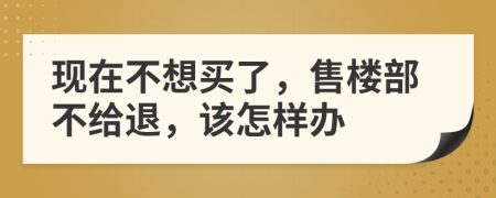 现在不想买了，售楼部不给退，该怎样办