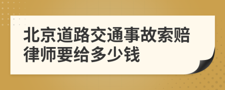 北京道路交通事故索赔律师要给多少钱