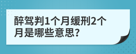 醉驾判1个月缓刑2个月是哪些意思？