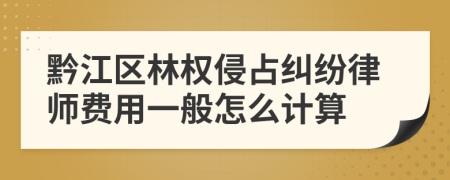 黔江区林权侵占纠纷律师费用一般怎么计算