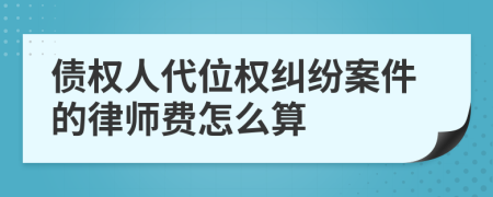 债权人代位权纠纷案件的律师费怎么算