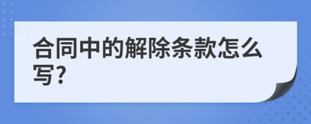 合同中的解除条款怎么写?