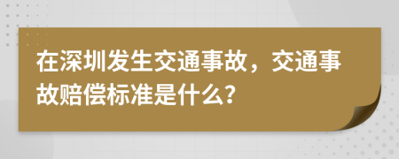 在深圳发生交通事故，交通事故赔偿标准是什么？