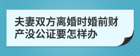 夫妻双方离婚时婚前财产没公证要怎样办