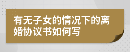 有无子女的情况下的离婚协议书如何写