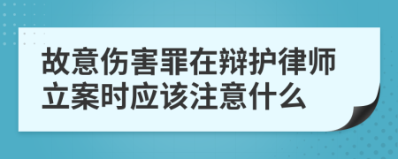 故意伤害罪在辩护律师立案时应该注意什么