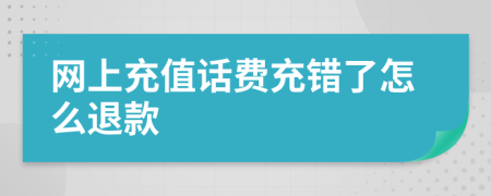 网上充值话费充错了怎么退款