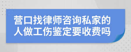 营口找律师咨询私家的人做工伤鉴定要收费吗