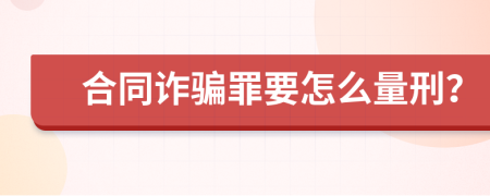 合同诈骗罪要怎么量刑？