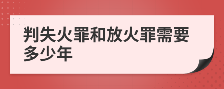 判失火罪和放火罪需要多少年