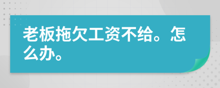 老板拖欠工资不给。怎么办。