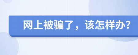 网上被骗了，该怎样办？