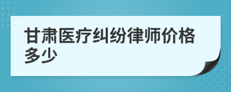 甘肃医疗纠纷律师价格多少