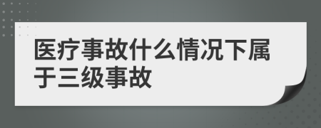 医疗事故什么情况下属于三级事故