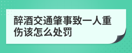 醉酒交通肇事致一人重伤该怎么处罚