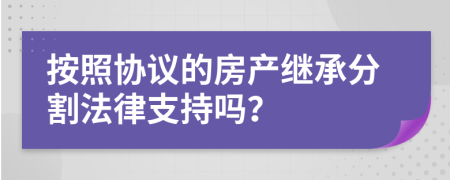 按照协议的房产继承分割法律支持吗？