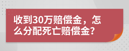 收到30万赔偿金，怎么分配死亡赔偿金？