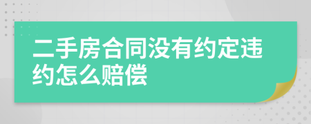 二手房合同没有约定违约怎么赔偿