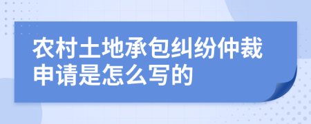 农村土地承包纠纷仲裁申请是怎么写的