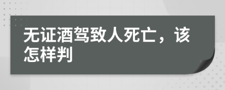 无证酒驾致人死亡，该怎样判