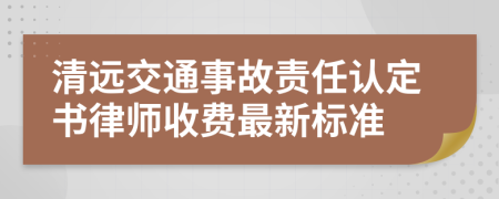 清远交通事故责任认定书律师收费最新标准