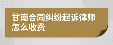 甘南合同纠纷起诉律师怎么收费