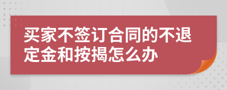 买家不签订合同的不退定金和按揭怎么办