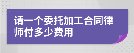 请一个委托加工合同律师付多少费用