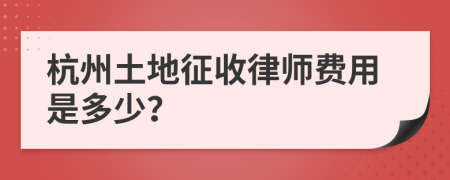 杭州土地征收律师费用是多少？