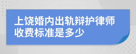 上饶婚内出轨辩护律师收费标准是多少